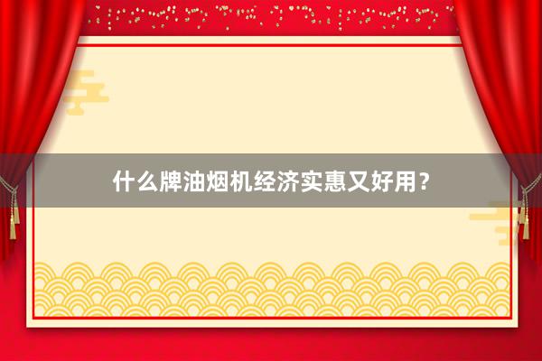 什么牌油烟机经济实惠又好用？
