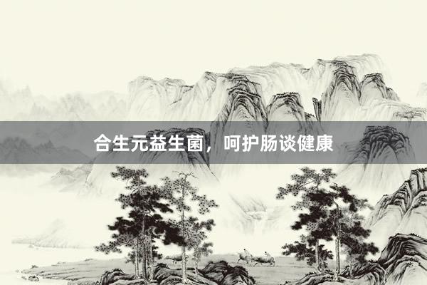 合生元益生菌，呵护肠谈健康