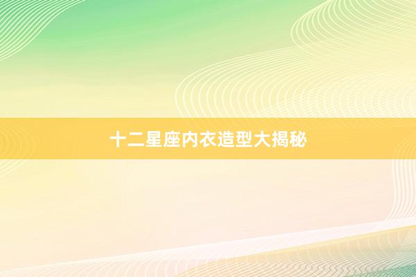 十二星座内衣造型大揭秘