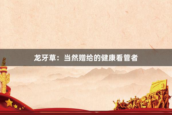 龙牙草：当然赠给的健康看管者